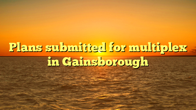 Plans submitted for multiplex in Gainsborough 